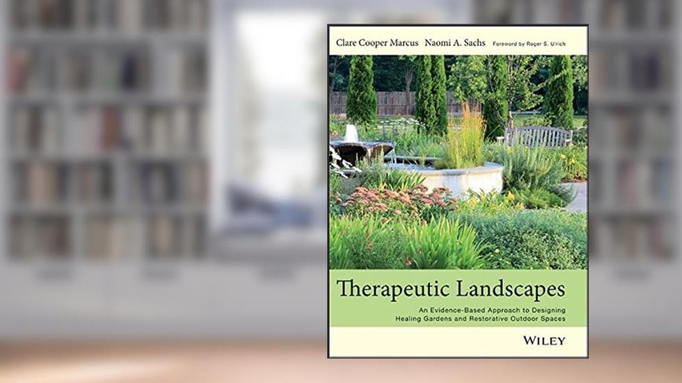 Therapeutic Landscapes: An Evidence-Based Approach to Designing Healing Gardens and Restorative Outdoor Spaces, written by Clare Cooper Marcus; Naomi A Sachs