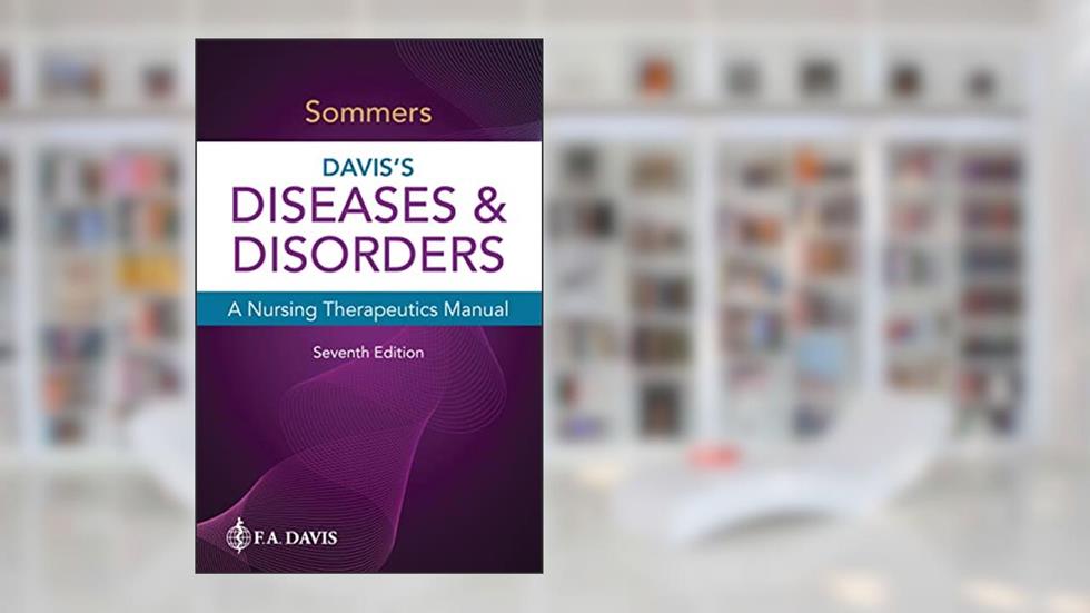 Davis's Diseases & Disorders: A Nursing Therapeutics Manual, written by Marilyn Sawyer Sommers PhD  RN  FAAN
