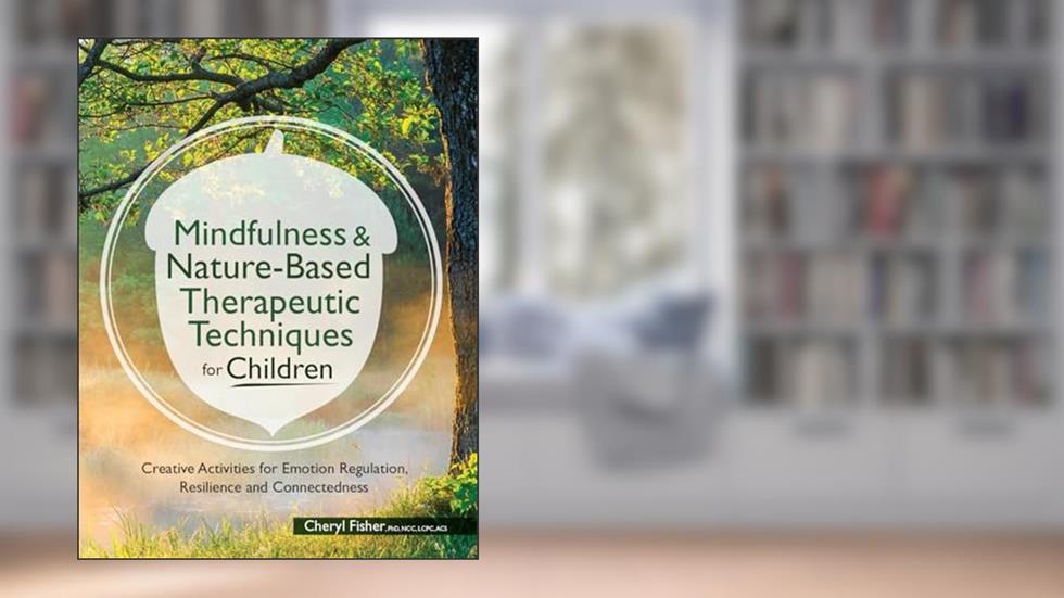 Mindfulness & Nature-Based Therapeutic Techniques for Children: Creative Activities for Emotion Regulation, Resilience and Connectedness (Pesi Publishing & Media), written by Cheryl Fisher