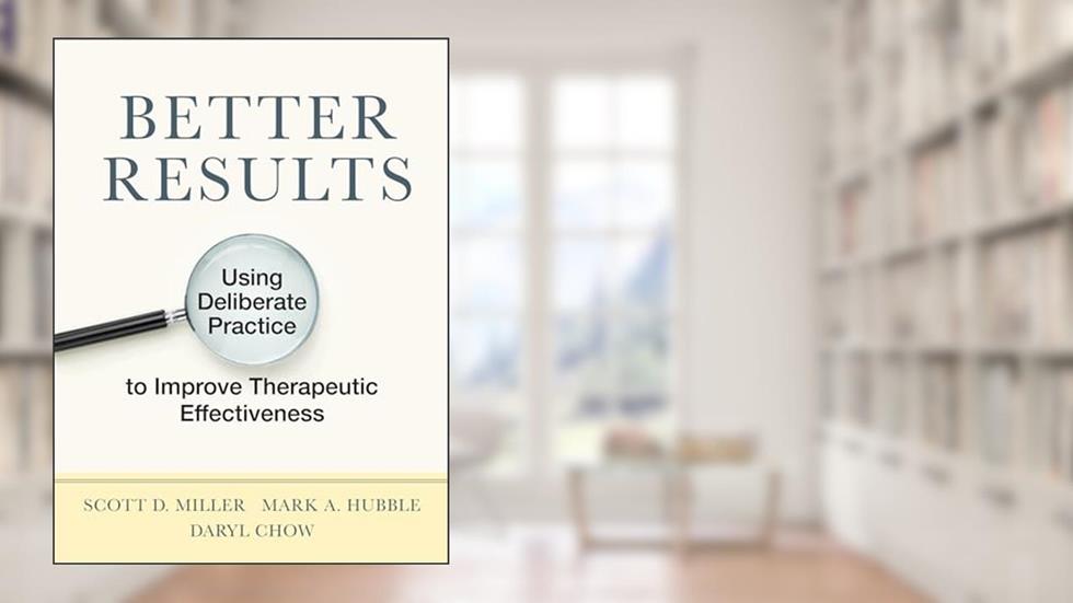 Better Results: Using Deliberate Practice to Improve Therapeutic Effectiveness, written by Scott D. Miller; Mark A. Hubble PhD; Daryl Chow PhD