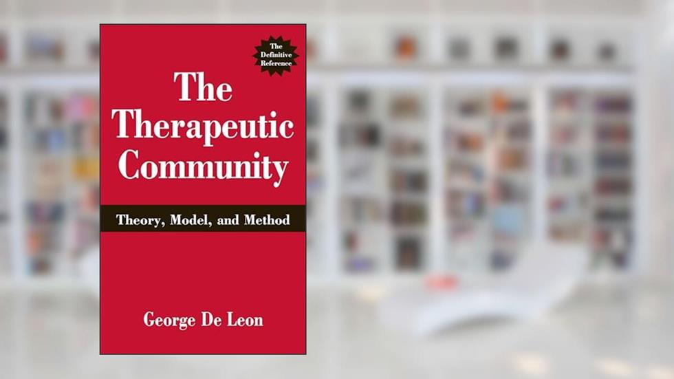 The Therapeutic Community: Theory, Model, and Method, written by George De Leon PhD