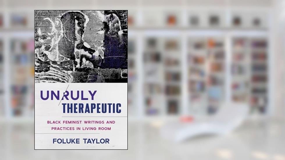 Unruly Therapeutic: Black Feminist Writings and Practices in Living Room, written by Foluke Taylor