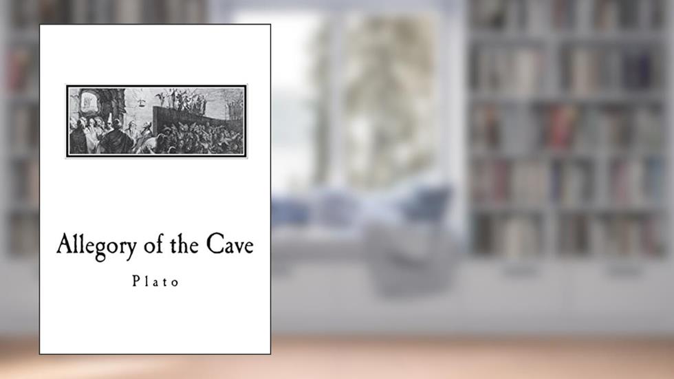 Allegory of the Cave: From The Republic by Plato, written by Plato; Benjamin Jowett