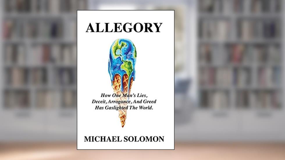 Allegory: How One Man's Lies, Deceit, Arrogance, And Greed Has Gaslighted The World, written by Michael Solomon