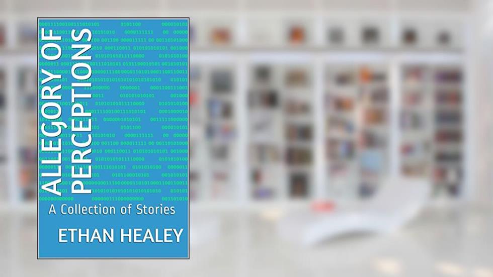 Allegory of Perceptions: A Collection of Stories, written by Ethan Healey