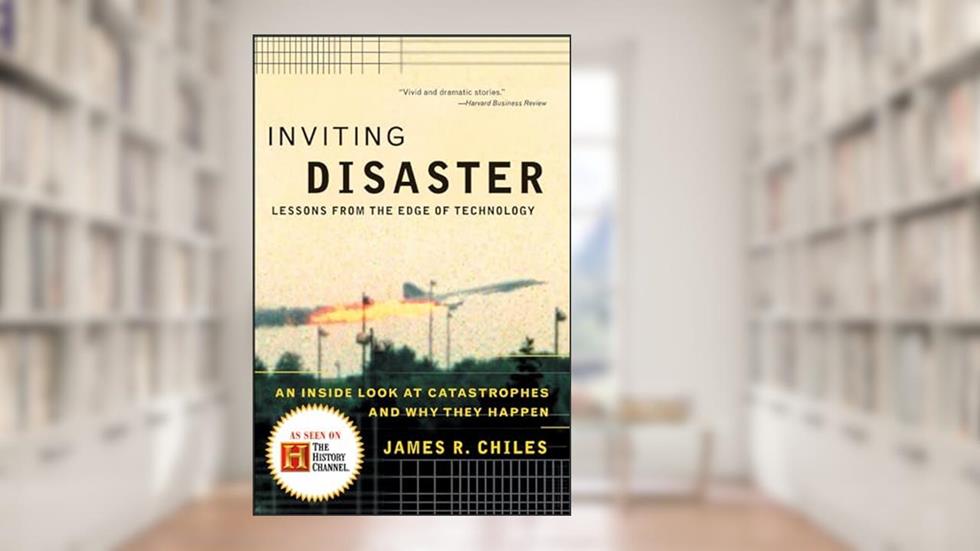 Inviting Disaster: Lessons From the Edge of Technology: An Inside Look at Catastrophes and Why They Happen, written by James R. Chiles