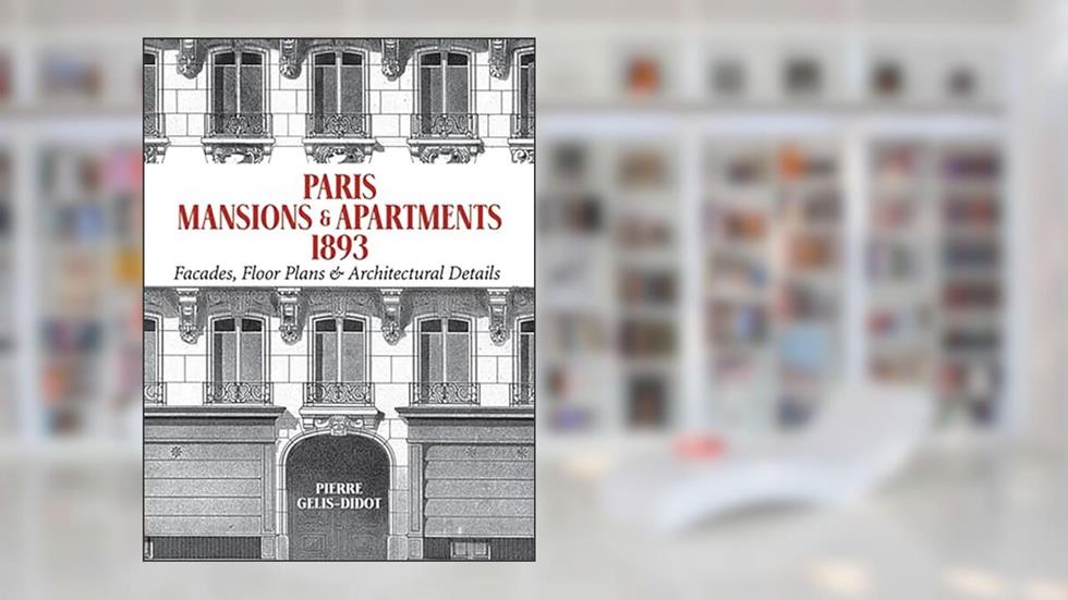 Paris Mansions and Apartments 1893: Facades, Floor Plans and Architectural Details (Dover Architecture), written by Pierre Gelis-Didot