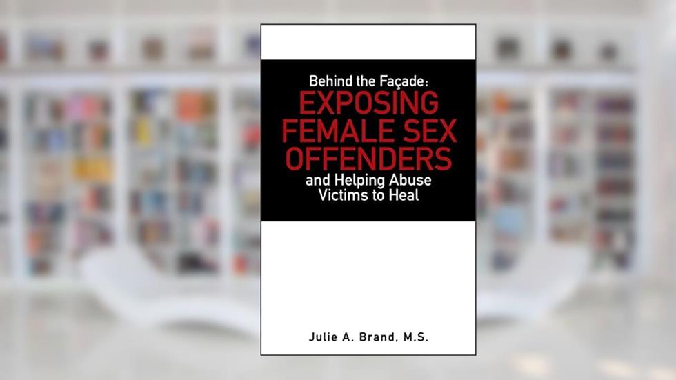 Behind the Façade: Exposing Female Sex Offenders and Helping Abuse Victims to Heal, written by Julie A. Brand M.S.