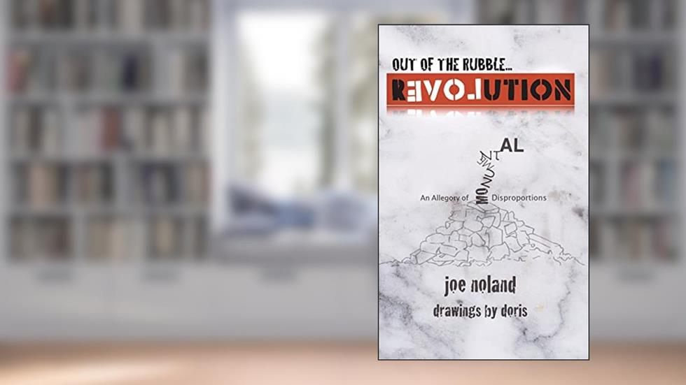 Out of the Rubble... Revolution!: An Allegory of Monumental Disproportions, written by Joe Noland