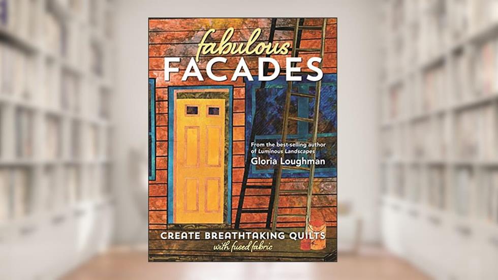 Fabulous Facades?Create Breathtaking Quilts with Fused Fabric, written by Gloria Loughman