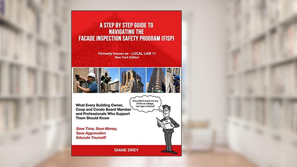 A Step by Step Guide to Navigating the Facade Inspection Safety Program: New York Edition (full color interior), written by Diane Drey