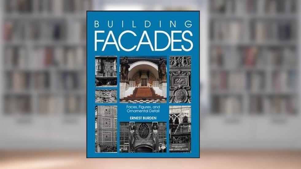 Building Facades: Faces, Figures, and Ornamental Details, written by Ernest Burden