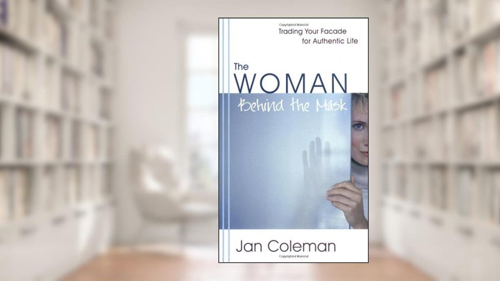 The Woman Behind the Mask: Trading Your Facade for Authentic Life, written by Jan Coleman