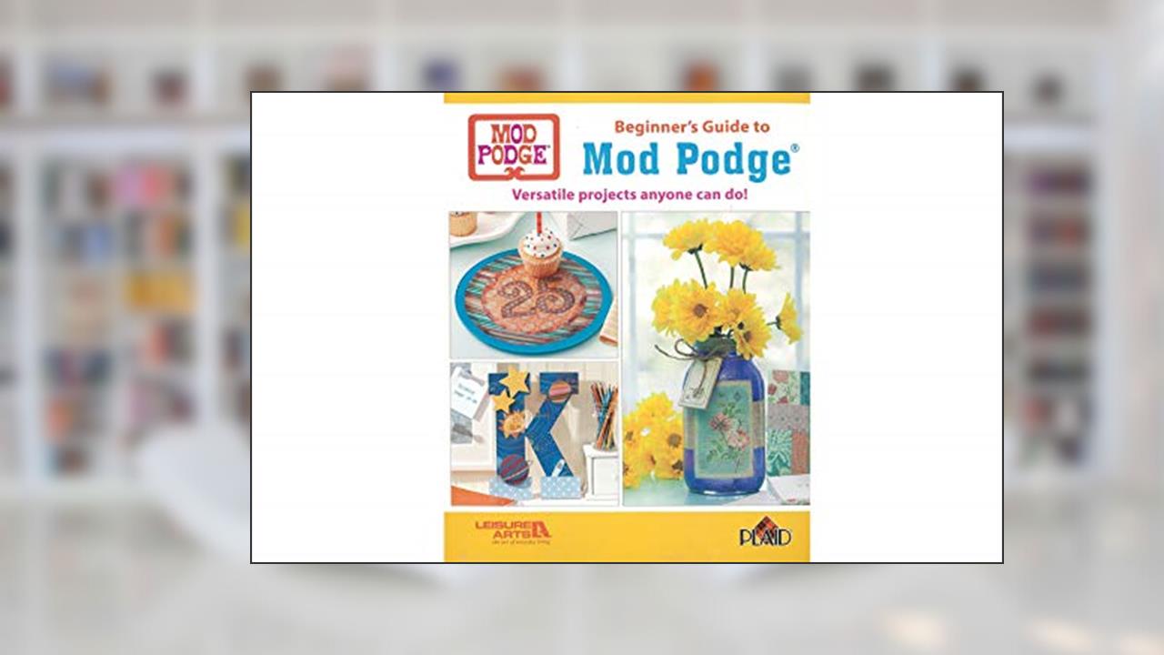 Beginner's Guide to Mod Podge: Versatile Projects Anyone Can Do!, written by Inc. Leisure Arts