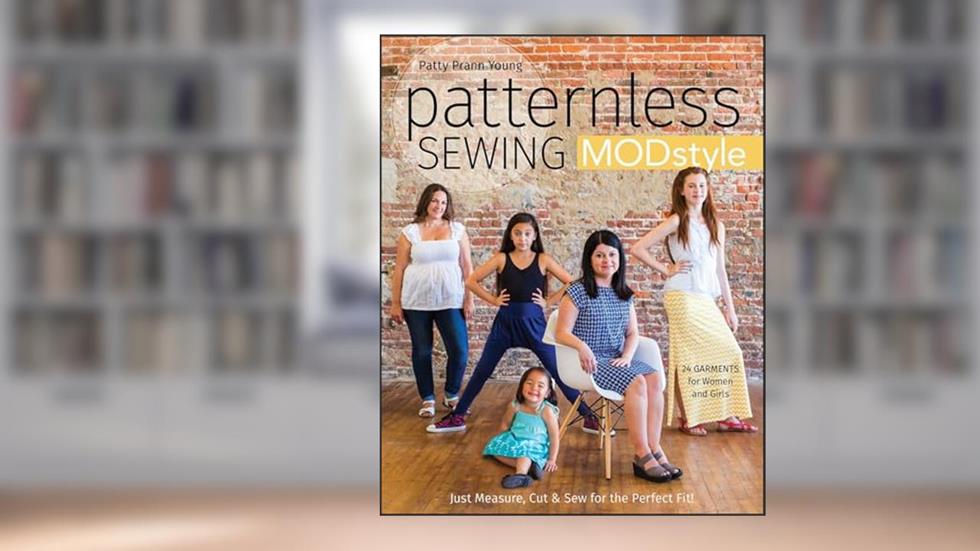 Patternless Sewing Mod Style: Just Measure, Cut & Sew for the Perfect Fit! - 24 Garments for Women and Girls, written by Patty Prann Young