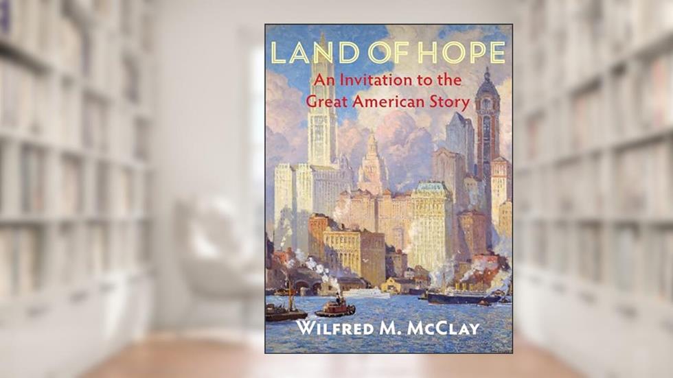 Land of Hope: An Invitation to the Great American Story, written by Wilfred M. McClay