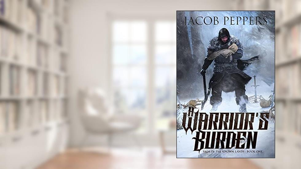 A Warrior's Burden: Book One of Saga of the Known Lands, written by Jacob Peppers