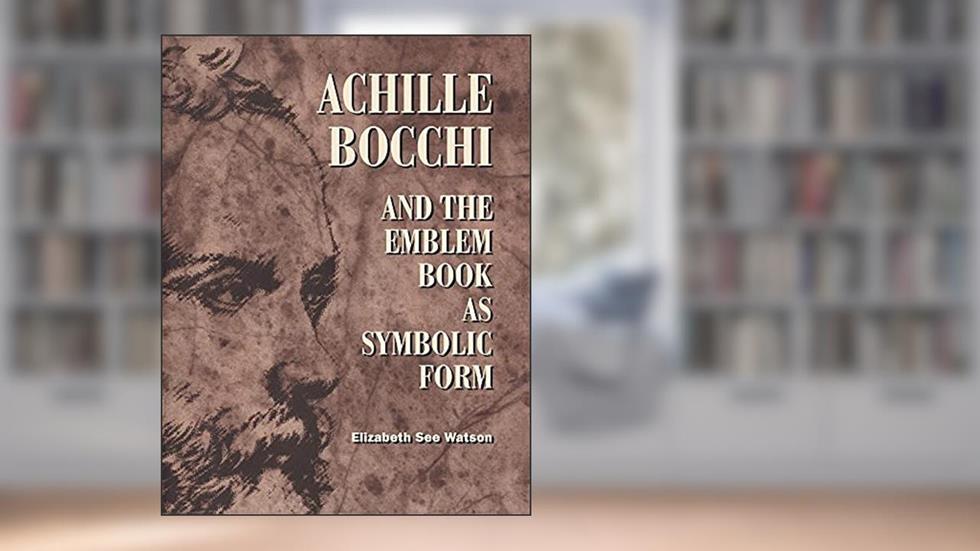 Achille Bocchi and the Emblem Book as Symbolic Form, written by Elizabeth See Watson