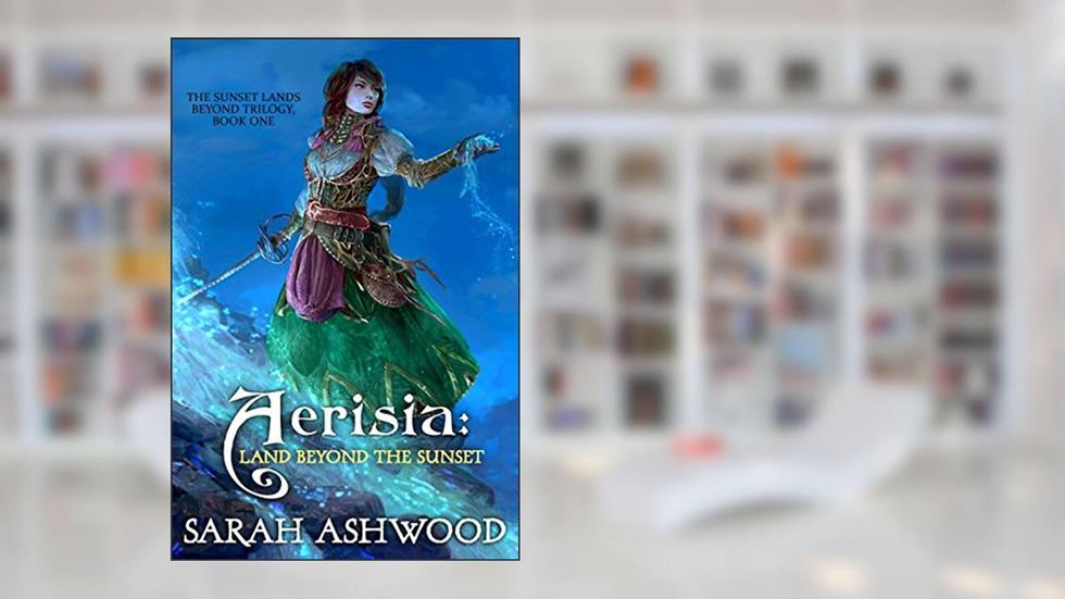 Aerisia: Land Beyond the Sunset: A romantic portal fantasy adventure (The Sunset Lands Beyond Series Book 1), written by Sarah Ashwood