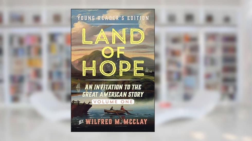 Land of Hope Young Reader's Edition: An Invitation to the Great American Story Volume 1 (Land of Hope: Young Readers Edition, 1), written by Wilfred M. McClay