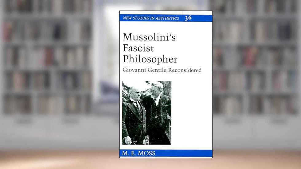Mussolini's Fascist Philosopher: Giovanni Gentile Reconsidered (New Studies in Aesthetics), written by M.E. Moss