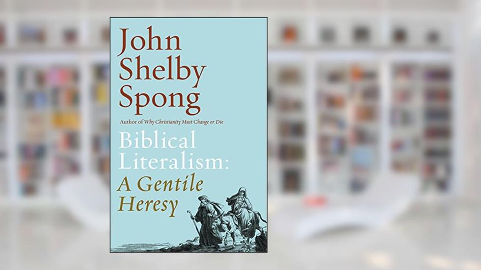 Biblical Literalism: A Gentile Heresy: A Journey into a New Christianity Through the Doorway of Matthew's Gospel, written by John Shelby Spong