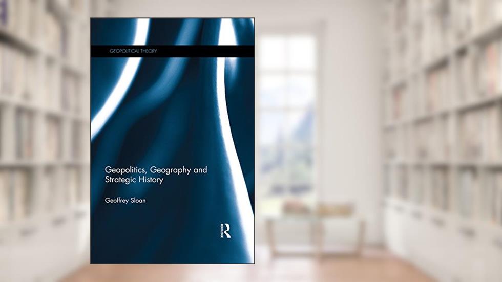 Geopolitics, Geography and Strategic History (Geopolitical Theory), written by Geoffrey Sloan