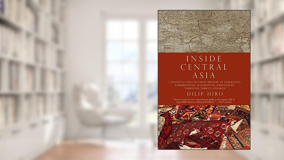 Inside Central Asia: A Political and Cultural History of Uzbekistan, Turkmenistan, Kazakhstan, Kyrgyzstan, Tajikistan, Turkey, and Iran, written by Dilip Hiro