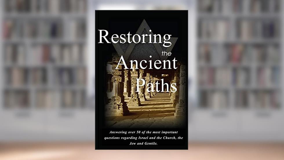 Restoring the Ancient Paths Revised: Jew and Gentile-Two Destinies, Inexplicably Linked, written by Felix Halpern