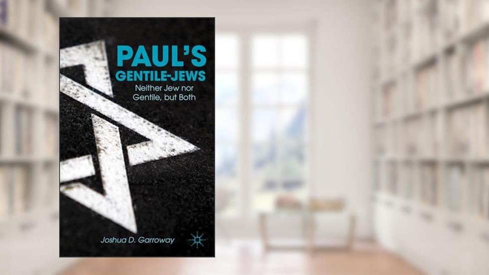 Paul's Gentile-Jews: Neither Jew nor Gentile, but Both, written by J. Garroway