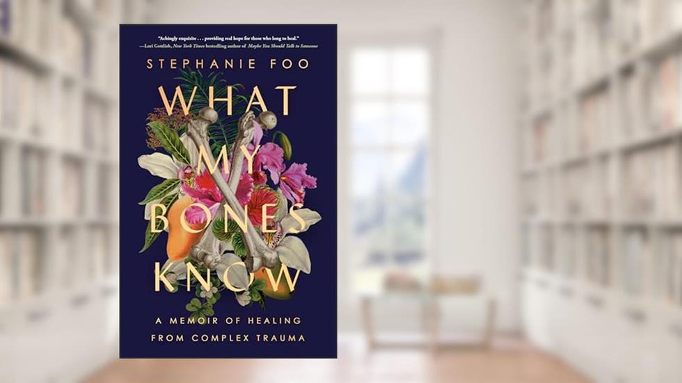 What My Bones Know: A Memoir of Healing from Complex Trauma, written by Stephanie Foo