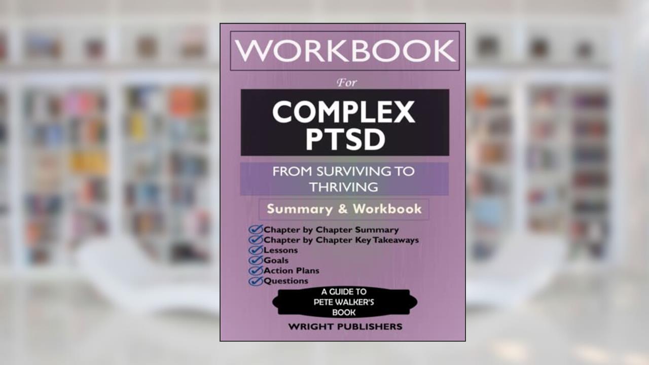 Workbook for Complex PTSD: From Surviving to Thriving by Pete Walker: A Guide And Map For Recovering From Childhood Trauma, written by Wright Publishers