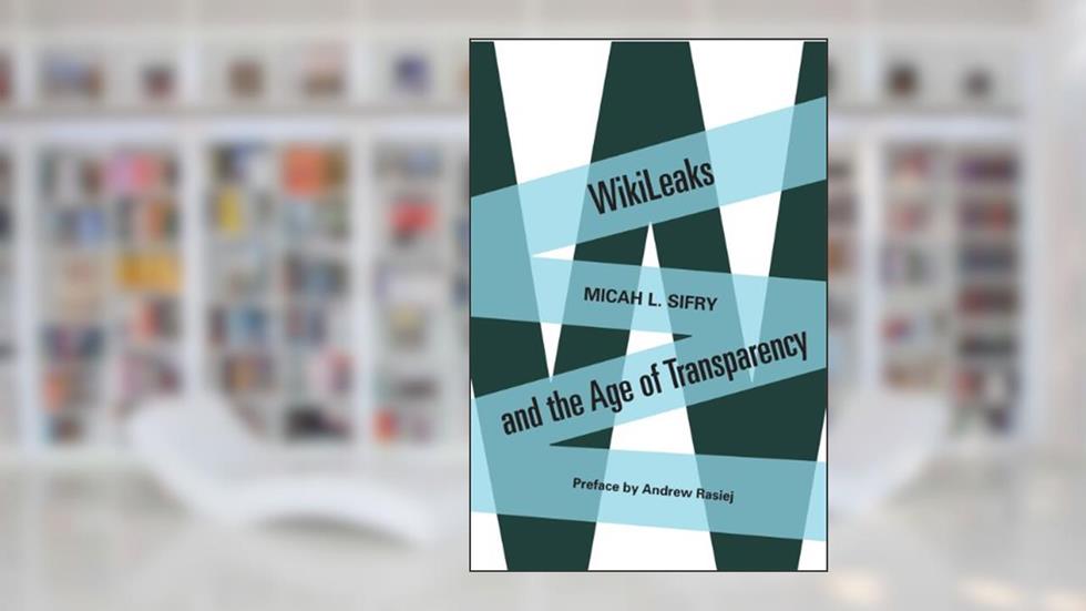 WikiLeaks and the Age of Transparency, written by Micah L. Sifry
