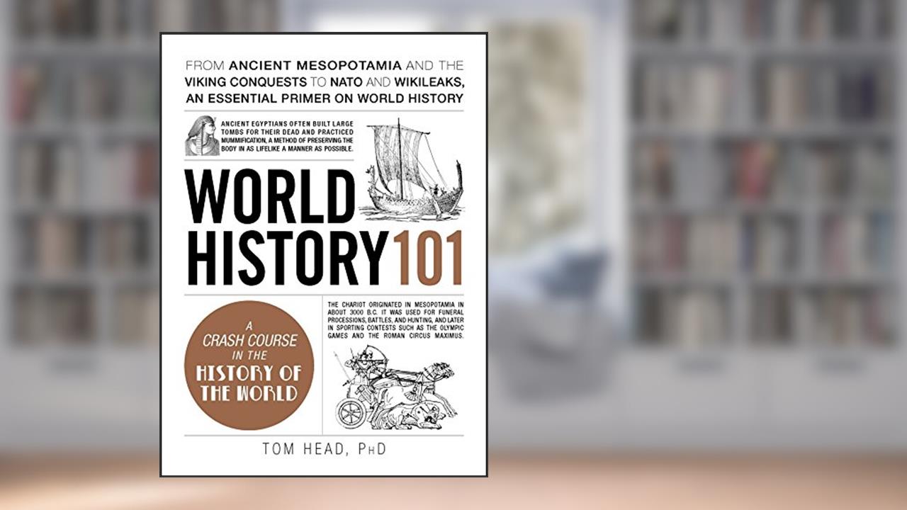 World History 101: From ancient Mesopotamia and the Viking conquests to NATO and WikiLeaks, an essential primer on world history (Adams 101 Series), written by Tom Head PhD