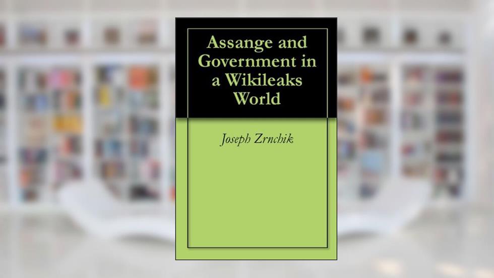 Assange and Government in a Wikileaks World, written by Joseph Zrnchik