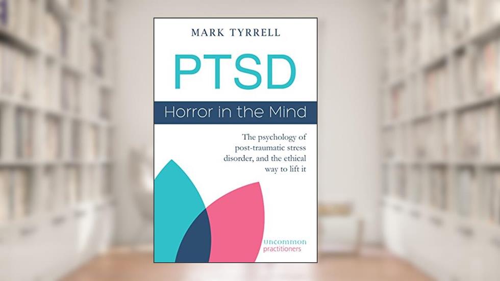 PTSD: Horror in the Mind: The psychology of post-traumatic stress disorder, and the ethical way to lift it (Uncommon Practitioner Series), written by Mark Tyrrell