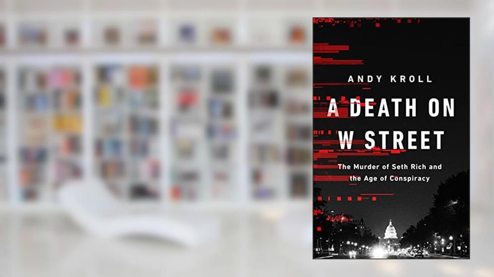 A Death on W Street: The Murder of Seth Rich and the Age of Conspiracy, written by Andy Kroll