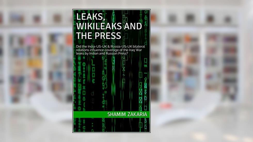 Leaks, WikiLeaks and the Press: Did the India-US-UK & Russia-US-UK bilateral relations influence coverage of the Iraq War leaks by Indian and Russian Press?, written by Shamim Zakaria