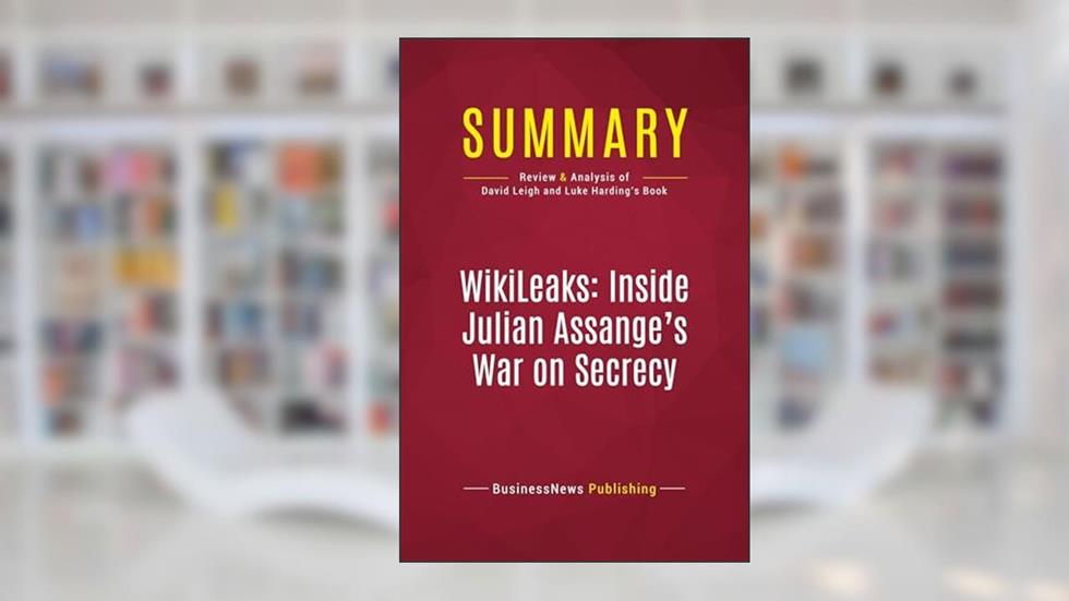 Summary: WikiLeaks: Inside Julian Assange's War on Secrecy: Review and Analysis of David Leigh and Luke Harding's Book, written by BusinessNews BusinessNews Publishing