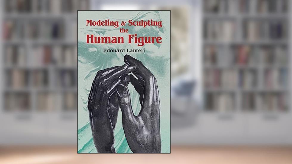 Modelling and Sculpting the Human Figure (Dover Art Instruction), written by Edouard Lanteri