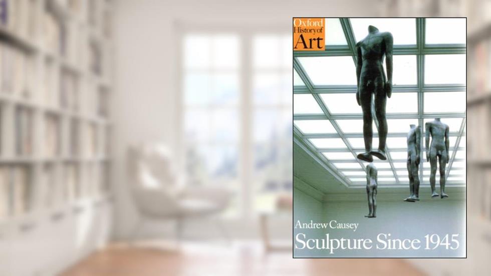 Sculpture since 1945 (Oxford History of Art), written by Andrew Causey
