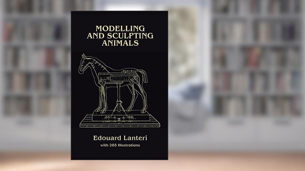 Modelling and Sculpting Animals (Dover Art Instruction), written by Edouard Lanteri