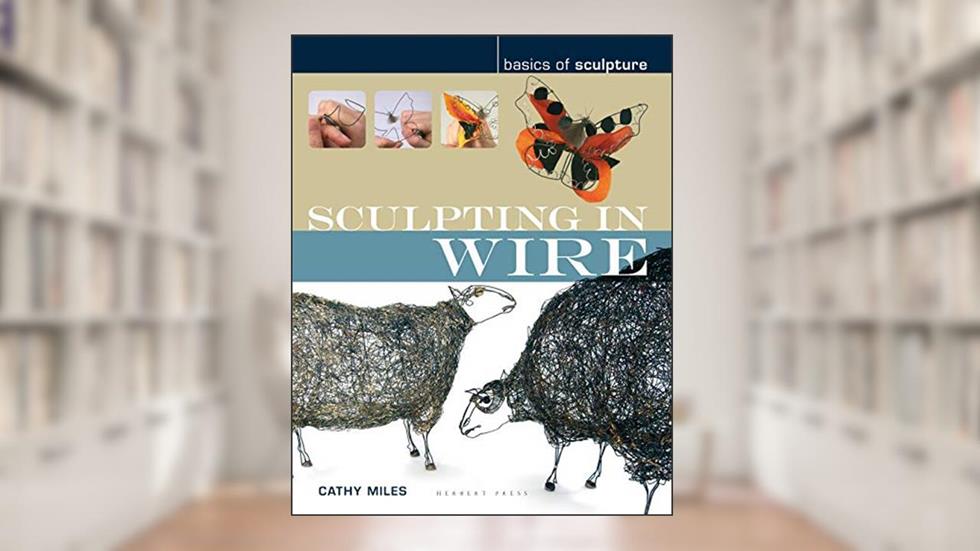 Sculpting in Wire (Basics of Sculpture), written by Cathy Miles