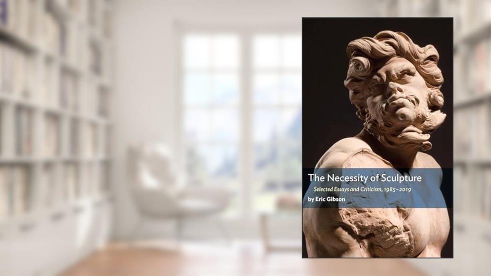 The Necessity of Sculpture, written by Eric Gibson