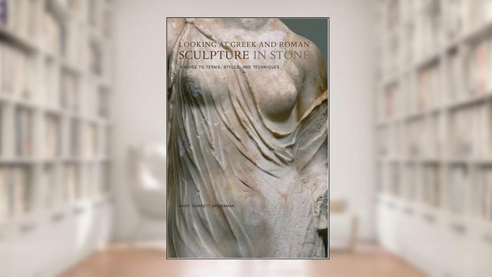 Looking at Greek and Roman Sculpture in Stone: A Guide to Terms, Styles, and Techniques, written by Janet Grossman