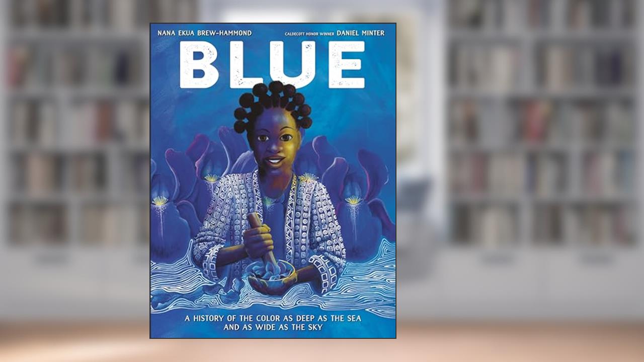 Blue: A History of the Color as Deep as the Sea and as Wide as the Sky, written by Nana Ekua Brew-Hammond