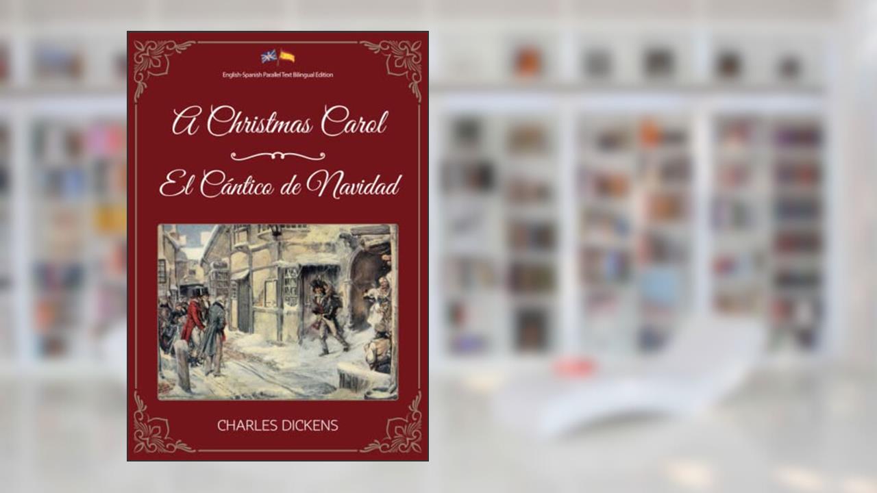 A Christmas Carol / El Cántico de Navidad: English-Spanish Parallel Text Bilingual Edition / Edición Bilingüe de Texto Paralelo Inglés-Español, written by Charles Dickens