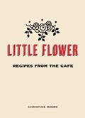 Read Little Flower: Recipes from the Cafe, written by Christine Moore