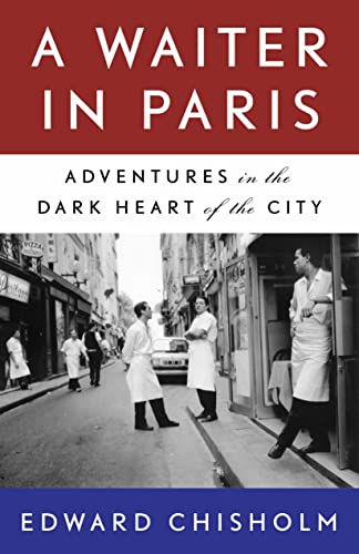 Read A Waiter in Paris: Adventures in the Dark Heart of the City, written by Edward Chisholm
