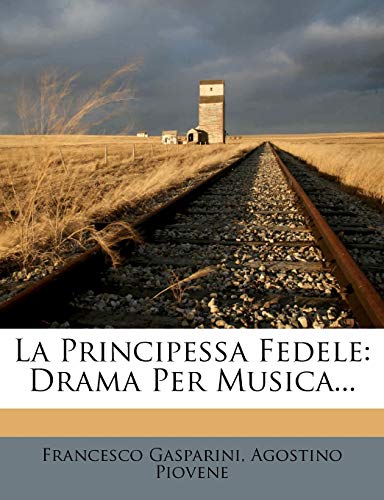 Read La Principessa Fedele: Drama Per Musica... (English and Italian Edition), written by Francesco Gasparini; Agostino Piovene